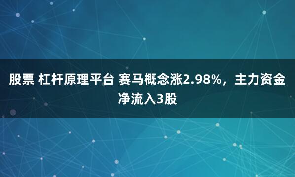 股票 杠杆原理平台 赛马概念涨2.98%，主力资金净流入3股