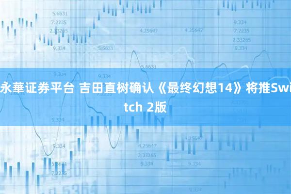 永華证券平台 吉田直树确认《最终幻想14》将推Switch 2版