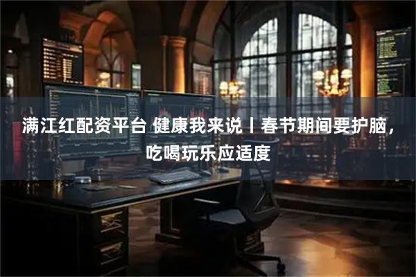 满江红配资平台 健康我来说丨春节期间要护脑，吃喝玩乐应适度