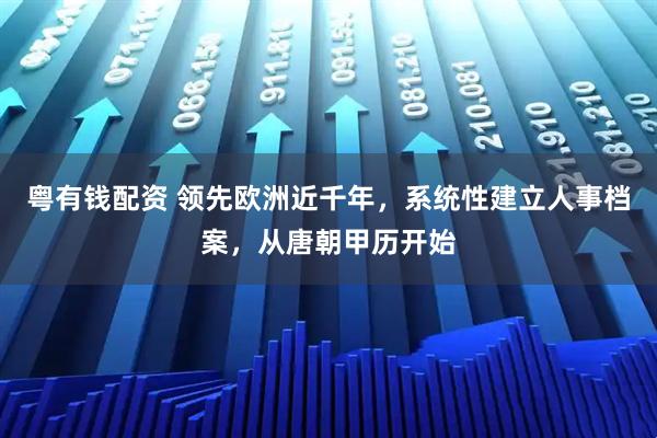 粤有钱配资 领先欧洲近千年，系统性建立人事档案，从唐朝甲历开始