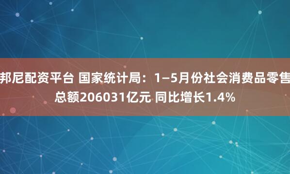 邦尼配资平台 国家统计局：1—5月份社会消费品零售总额206031亿元 同比增长1.4%