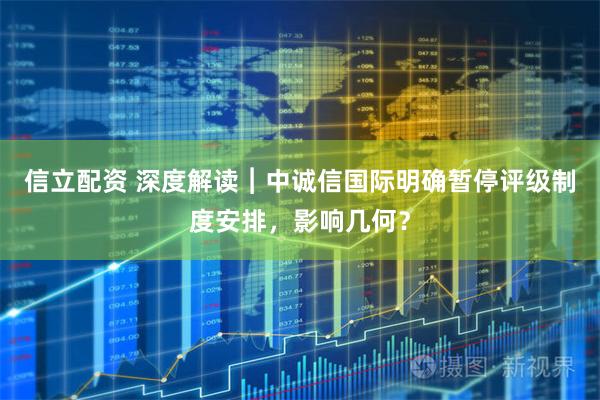 信立配资 深度解读︱中诚信国际明确暂停评级制度安排，影响几何？